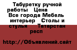 Табуретку ручной работы › Цена ­ 1 800 - Все города Мебель, интерьер » Столы и стулья   . Татарстан респ.